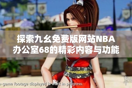 探索九幺免费版网站NBA办公室68的精彩内容与功能