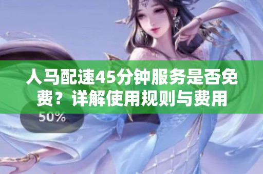 人马配速45分钟服务是否免费？详解使用规则与费用