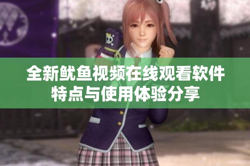 全新鱿鱼视频在线观看软件特点与使用体验分享