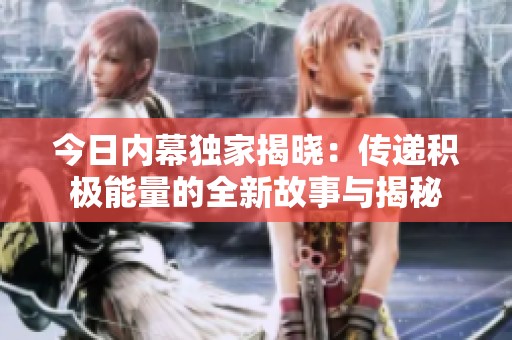 今日内幕独家揭晓：传递积极能量的全新故事与揭秘