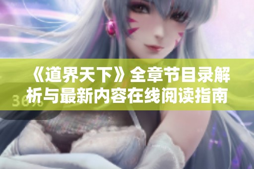 《道界天下》全章节目录解析与最新内容在线阅读指南