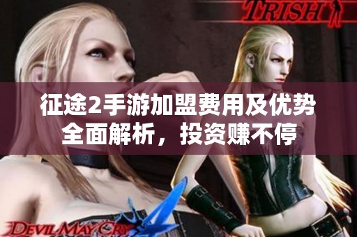 征途2手游加盟费用及优势全面解析，投资赚不停