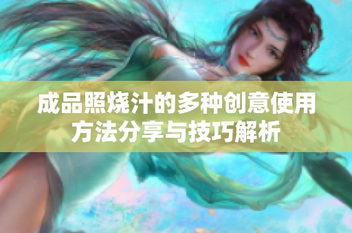 成品照烧汁的多种创意使用方法分享与技巧解析