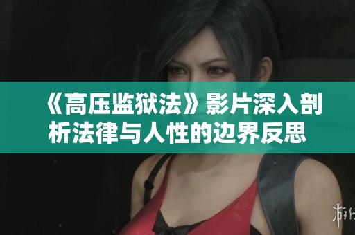 《高压监狱法》影片深入剖析法律与人性的边界反思