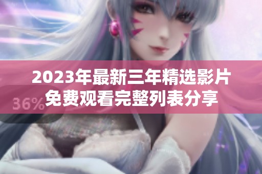 2023年最新三年精选影片免费观看完整列表分享
