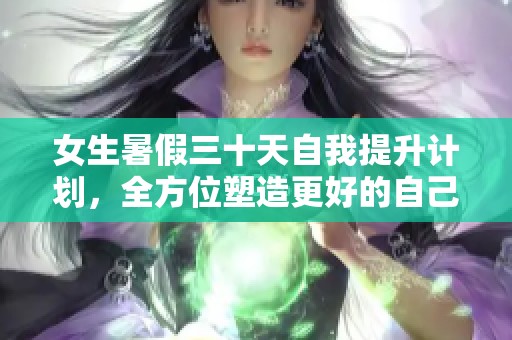 女生暑假三十天自我提升计划，全方位塑造更好的自己
