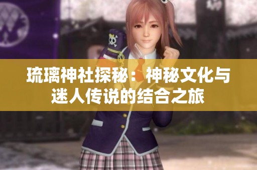 琉璃神社探秘：神秘文化与迷人传说的结合之旅