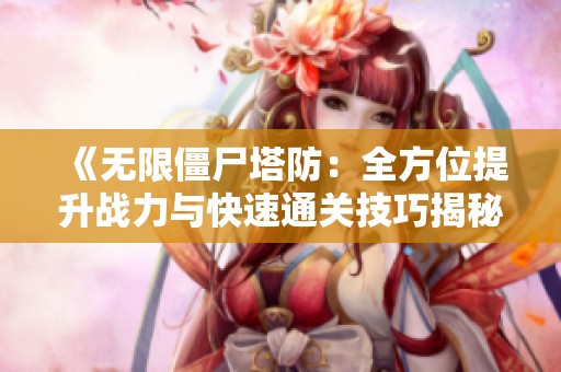 《无限僵尸塔防：全方位提升战力与快速通关技巧揭秘》
