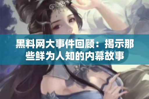 黑料网大事件回顾：揭示那些鲜为人知的内幕故事