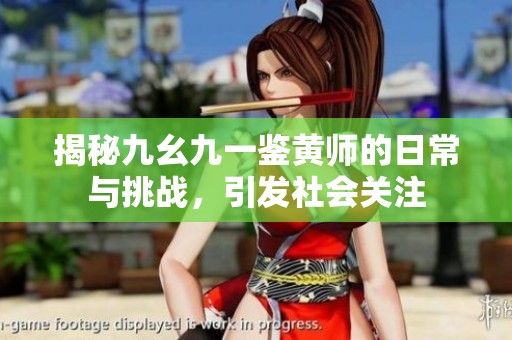 揭秘九幺九一鉴黄师的日常与挑战，引发社会关注