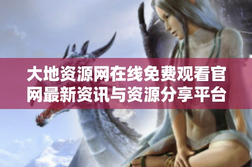 大地资源网在线免费观看官网最新资讯与资源分享平台