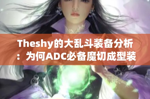 Theshy的大乱斗装备分析：为何ADC必备魔切成型装备指南