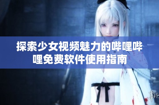 探索少女视频魅力的哔哩哔哩免费软件使用指南