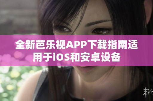 全新芭乐视APP下载指南适用于iOS和安卓设备