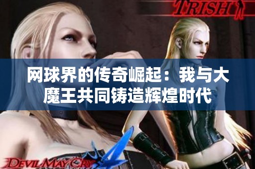 网球界的传奇崛起：我与大魔王共同铸造辉煌时代