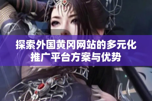 探索外国黄冈网站的多元化推广平台方案与优势