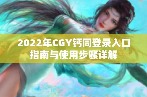 2022年CGY钙同登录入口指南与使用步骤详解