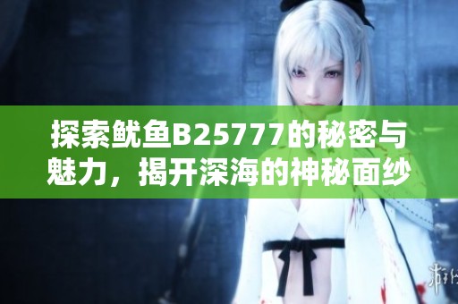 探索鱿鱼B25777的秘密与魅力，揭开深海的神秘面纱