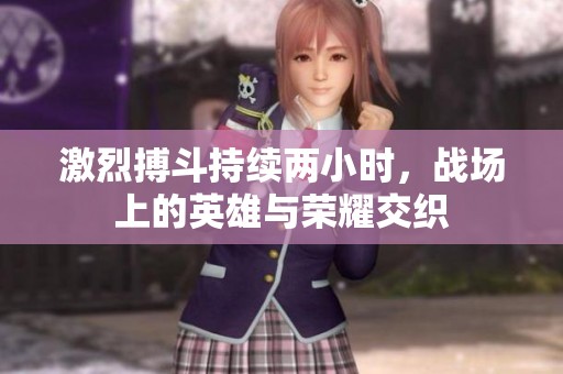 激烈搏斗持续两小时，战场上的英雄与荣耀交织
