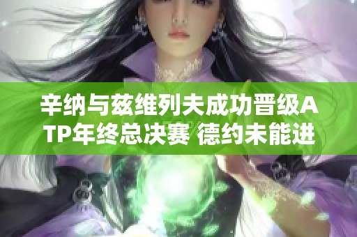 辛纳与兹维列夫成功晋级ATP年终总决赛 德约未能进入前八