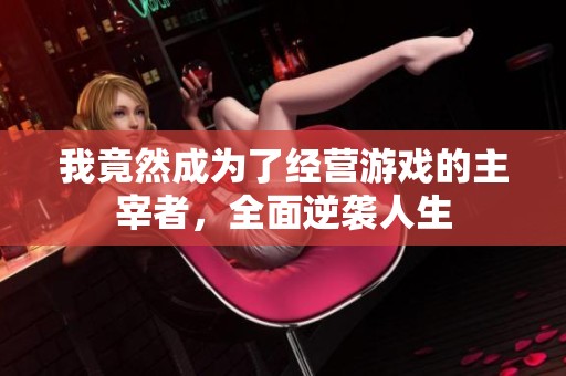 我竟然成为了经营游戏的主宰者，全面逆袭人生