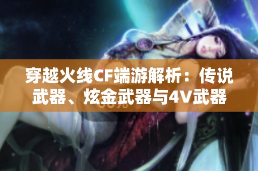 穿越火线CF端游解析：传说武器、炫金武器与4V武器的全面介绍