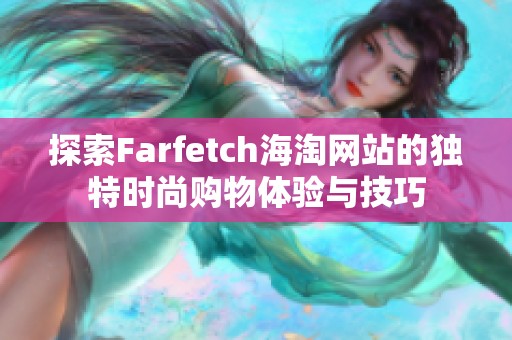 探索Farfetch海淘网站的独特时尚购物体验与技巧