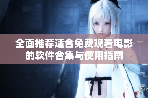全面推荐适合免费观看电影的软件合集与使用指南