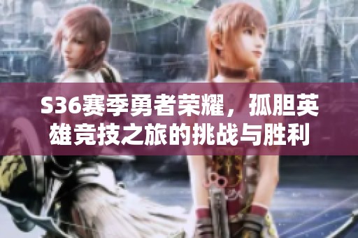 S36赛季勇者荣耀，孤胆英雄竞技之旅的挑战与胜利