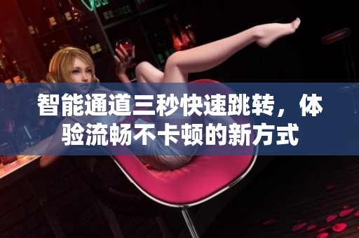 智能通道三秒快速跳转，体验流畅不卡顿的新方式