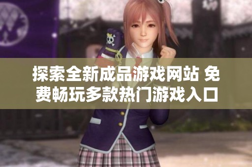 探索全新成品游戏网站 免费畅玩多款热门游戏入口