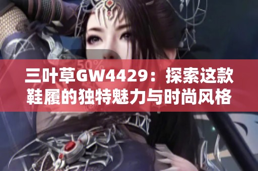 三叶草GW4429：探索这款鞋履的独特魅力与时尚风格
