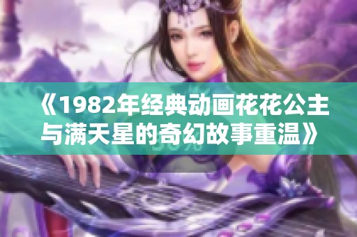 《1982年经典动画花花公主与满天星的奇幻故事重温》