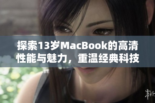 探索13岁MacBook的高清性能与魅力，重温经典科技之旅
