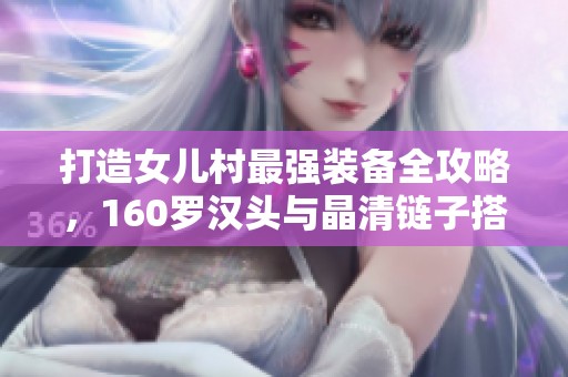打造女儿村最强装备全攻略，160罗汉头与晶清链子搭配解析