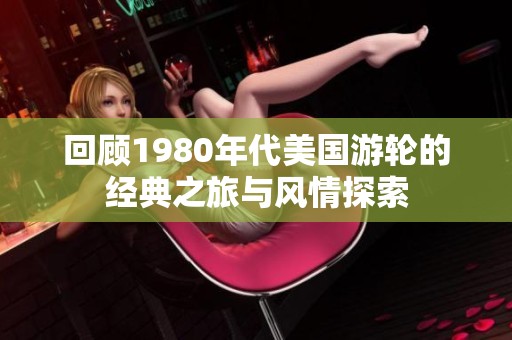 回顾1980年代美国游轮的经典之旅与风情探索