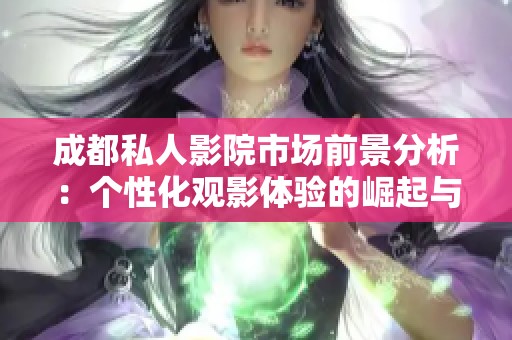 成都私人影院市场前景分析：个性化观影体验的崛起与发展潜力