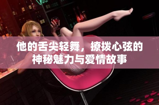 他的舌尖轻舞，撩拨心弦的神秘魅力与爱情故事