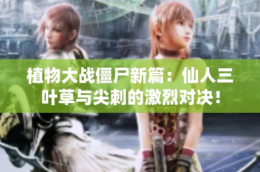 植物大战僵尸新篇：仙人三叶草与尖刺的激烈对决！