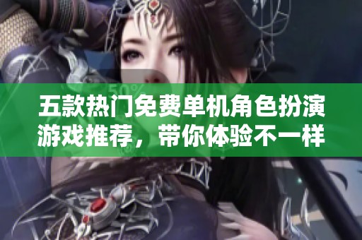 五款热门免费单机角色扮演游戏推荐，带你体验不一样的冒险乐趣