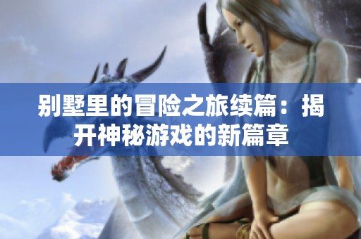 别墅里的冒险之旅续篇：揭开神秘游戏的新篇章