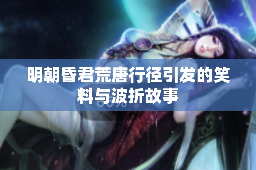 明朝昏君荒唐行径引发的笑料与波折故事