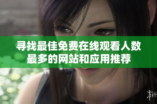 寻找最佳免费在线观看人数最多的网站和应用推荐