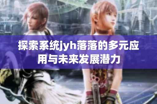 探索系统jyh落落的多元应用与未来发展潜力