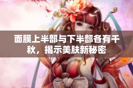 面膜上半部与下半部各有千秋，揭示美肤新秘密