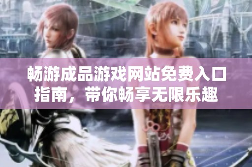 畅游成品游戏网站免费入口指南，带你畅享无限乐趣