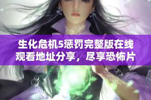 生化危机5惩罚完整版在线观看地址分享，尽享恐怖片视听盛宴