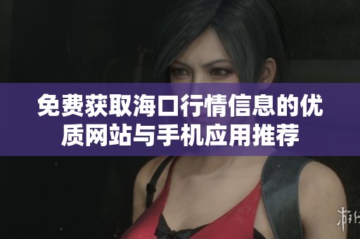 免费获取海口行情信息的优质网站与手机应用推荐