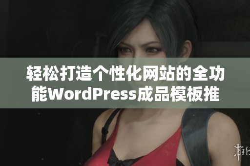 轻松打造个性化网站的全功能WordPress成品模板推荐