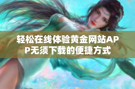 轻松在线体验黄金网站APP无须下载的便捷方式
